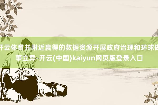 开云体育并附近赢得的数据资源开展政府治理和环球做事立异-开云(中国)kaiyun网页版登录入口