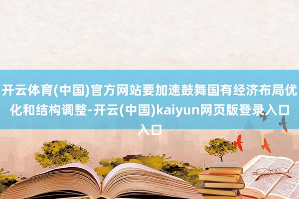 开云体育(中国)官方网站要加速鼓舞国有经济布局优化和结构调整-开云(中国)kaiyun网页版登录入口