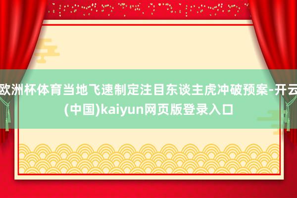 欧洲杯体育当地飞速制定注目东谈主虎冲破预案-开云(中国)kaiyun网页版登录入口