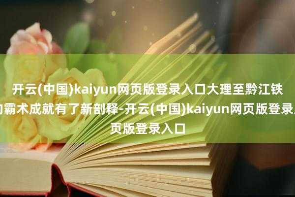 开云(中国)kaiyun网页版登录入口大理至黔江铁路的霸术成就有了新剖释-开云(中国)kaiyun网页版登录入口