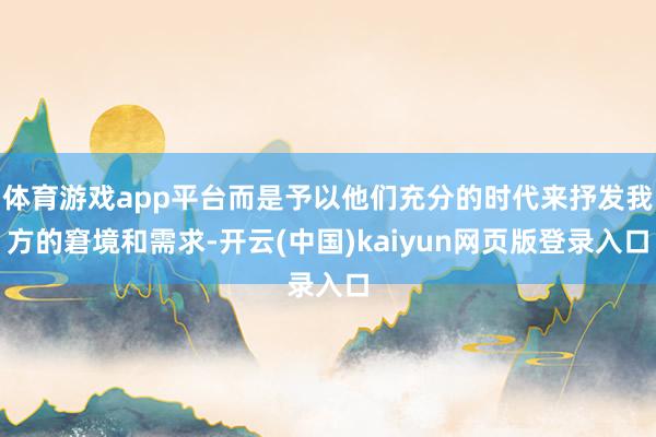 体育游戏app平台而是予以他们充分的时代来抒发我方的窘境和需求-开云(中国)kaiyun网页版登录入口
