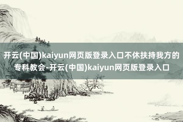 开云(中国)kaiyun网页版登录入口不休扶持我方的专科教会-开云(中国)kaiyun网页版登录入口