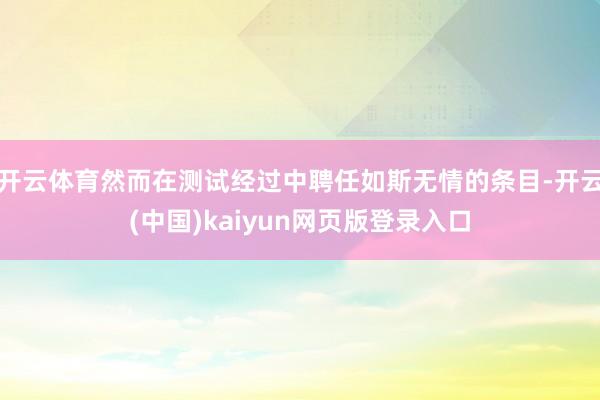 开云体育然而在测试经过中聘任如斯无情的条目-开云(中国)kaiyun网页版登录入口