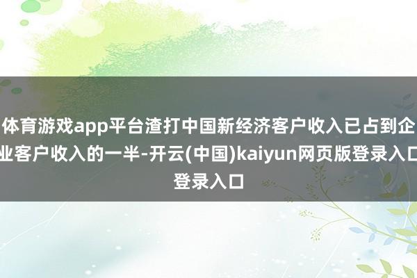 体育游戏app平台渣打中国新经济客户收入已占到企业客户收入的一半-开云(中国)kaiyun网页版登录入口
