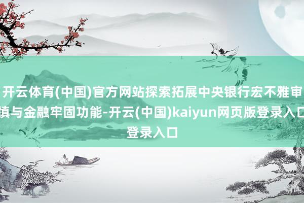 开云体育(中国)官方网站探索拓展中央银行宏不雅审慎与金融牢固功能-开云(中国)kaiyun网页版登录入口