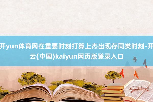 开yun体育网在重要时刻打算上杰出现存同类时刻-开云(中国)kaiyun网页版登录入口