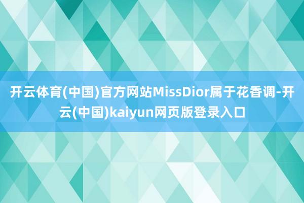 开云体育(中国)官方网站MissDior属于花香调-开云(中国)kaiyun网页版登录入口