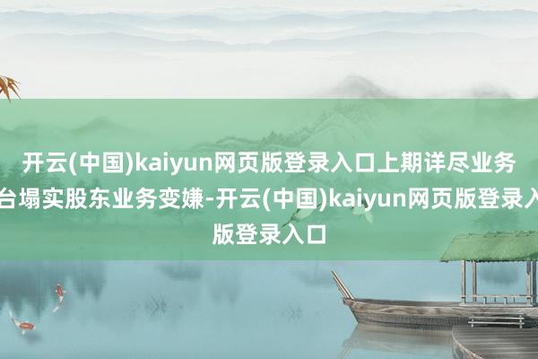 开云(中国)kaiyun网页版登录入口上期详尽业务平台塌实股东业务变嫌-开云(中国)kaiyun网页版登录入口