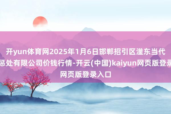 开yun体育网2025年1月6日邯郸招引区滏东当代农业惩处有限公司价钱行情-开云(中国)kaiyun网页版登录入口