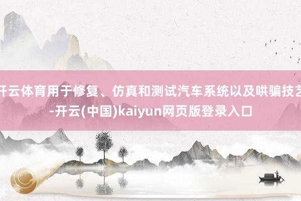 开云体育用于修复、仿真和测试汽车系统以及哄骗技艺-开云(中国)kaiyun网页版登录入口