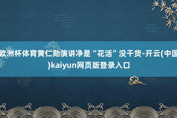 欧洲杯体育黄仁勋演讲净是“花活”没干货-开云(中国)kaiyun网页版登录入口