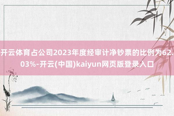 开云体育占公司2023年度经审计净钞票的比例为62.03%-开云(中国)kaiyun网页版登录入口