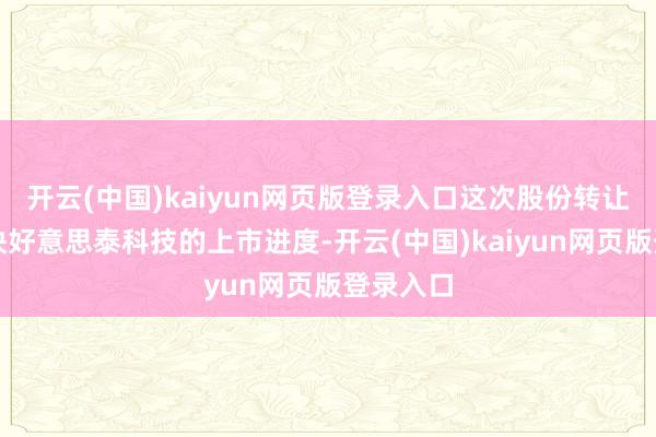 开云(中国)kaiyun网页版登录入口这次股份转让或将加快好意思泰科技的上市进度-开云(中国)kaiyun网页版登录入口