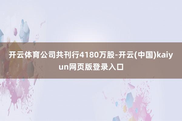 开云体育公司共刊行4180万股-开云(中国)kaiyun网页版登录入口