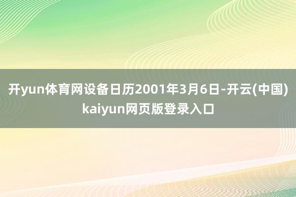 开yun体育网设备日历2001年3月6日-开云(中国)kaiyun网页版登录入口