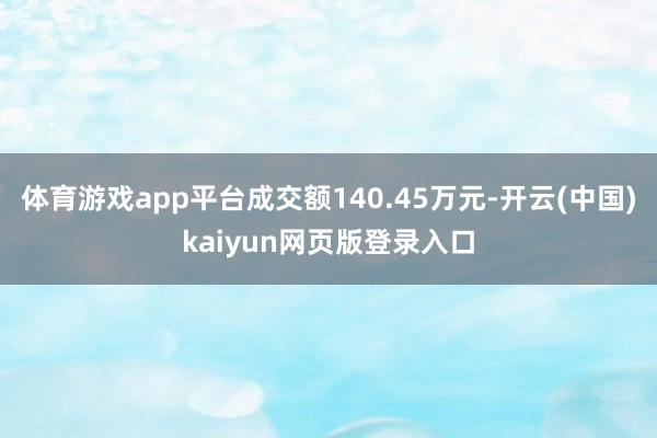 体育游戏app平台成交额140.45万元-开云(中国)kaiyun网页版登录入口