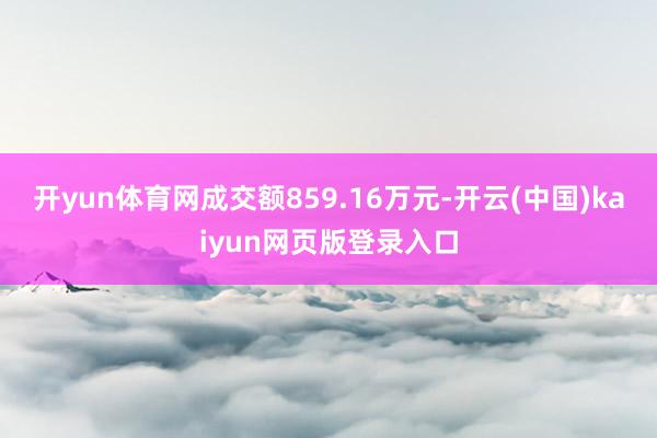开yun体育网成交额859.16万元-开云(中国)kaiyun网页版登录入口