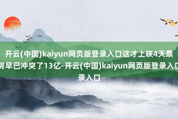 开云(中国)kaiyun网页版登录入口这才上映4天票房早已冲突了13亿-开云(中国)kaiyun网页版登录入口