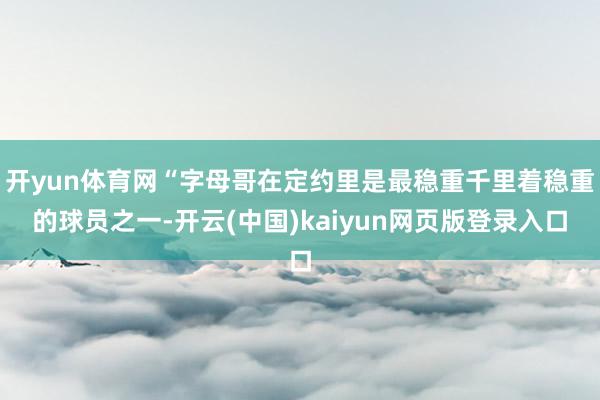 开yun体育网“字母哥在定约里是最稳重千里着稳重的球员之一-开云(中国)kaiyun网页版登录入口