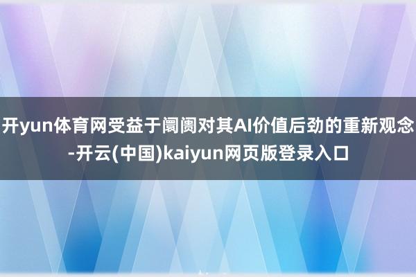 开yun体育网受益于阛阓对其AI价值后劲的重新观念-开云(中国)kaiyun网页版登录入口