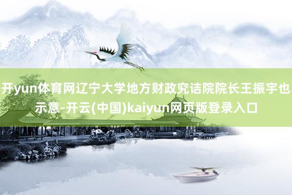 开yun体育网辽宁大学地方财政究诘院院长王振宇也示意-开云(中国)kaiyun网页版登录入口