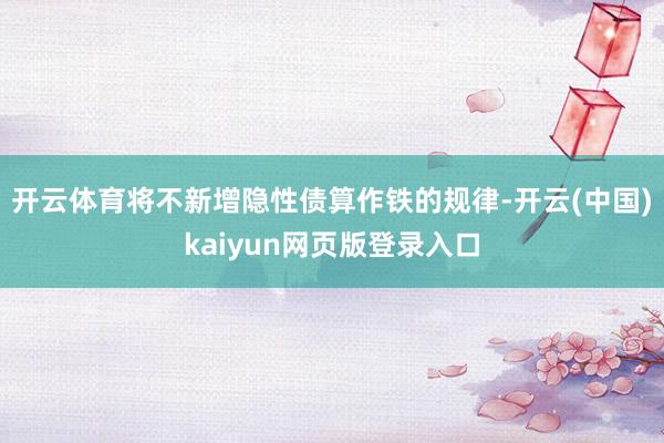 开云体育将不新增隐性债算作铁的规律-开云(中国)kaiyun网页版登录入口