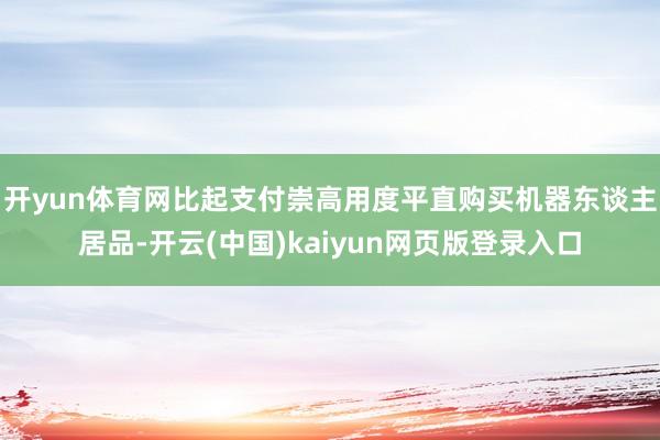 开yun体育网比起支付崇高用度平直购买机器东谈主居品-开云(中国)kaiyun网页版登录入口