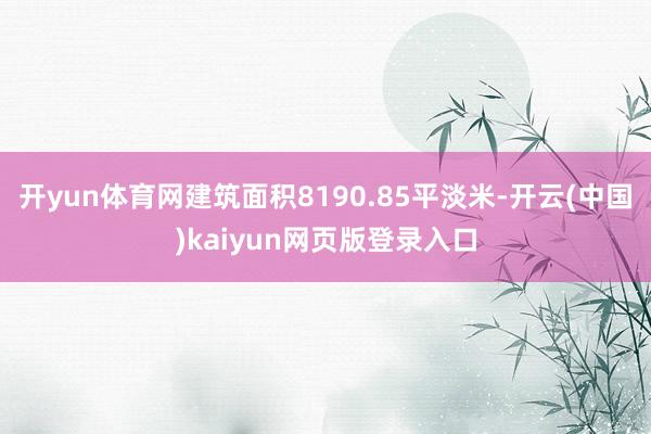 开yun体育网建筑面积8190.85平淡米-开云(中国)kaiyun网页版登录入口