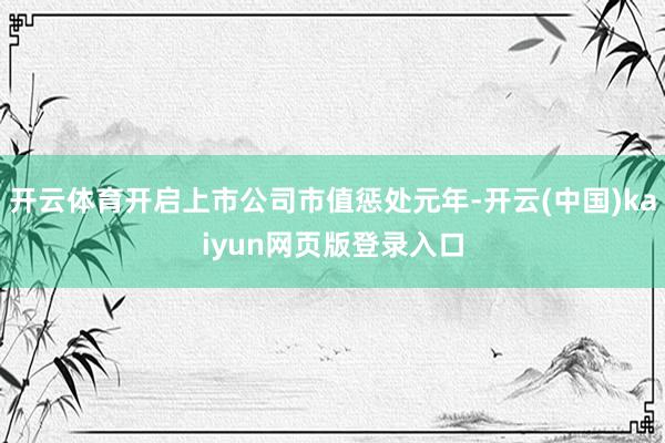 开云体育开启上市公司市值惩处元年-开云(中国)kaiyun网页版登录入口