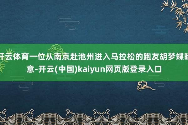 开云体育一位从南京赴池州进入马拉松的跑友胡梦蝶暗意-开云(中国)kaiyun网页版登录入口