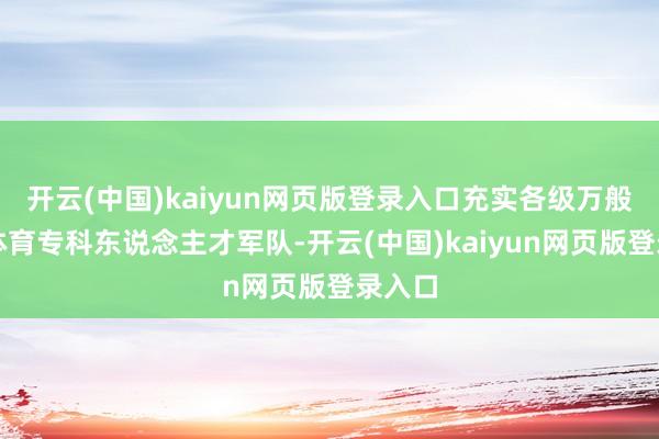 开云(中国)kaiyun网页版登录入口充实各级万般学校体育专科东说念主才军队-开云(中国)kaiyun网页版登录入口