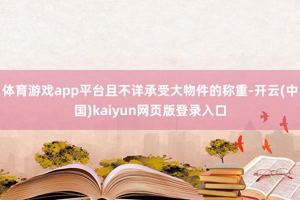 体育游戏app平台且不详承受大物件的称重-开云(中国)kaiyun网页版登录入口