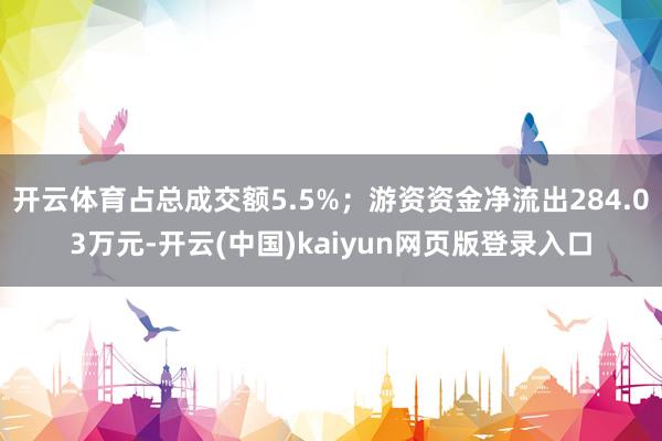 开云体育占总成交额5.5%；游资资金净流出284.03万元-开云(中国)kaiyun网页版登录入口