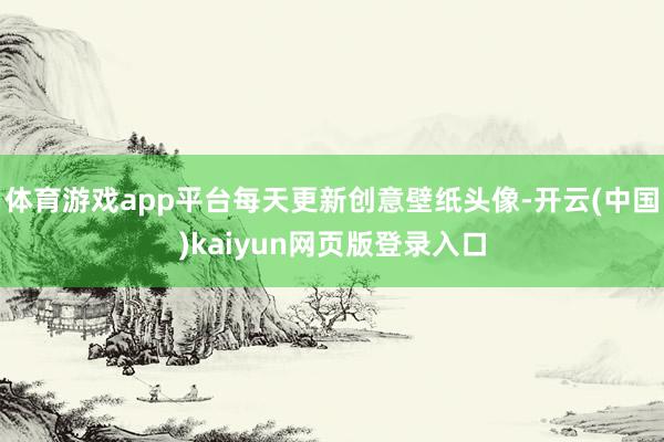 体育游戏app平台每天更新创意壁纸头像-开云(中国)kaiyun网页版登录入口