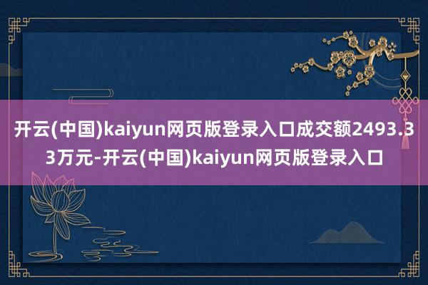 开云(中国)kaiyun网页版登录入口成交额2493.33万元-开云(中国)kaiyun网页版登录入口