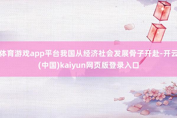 体育游戏app平台我国从经济社会发展骨子开赴-开云(中国)kaiyun网页版登录入口