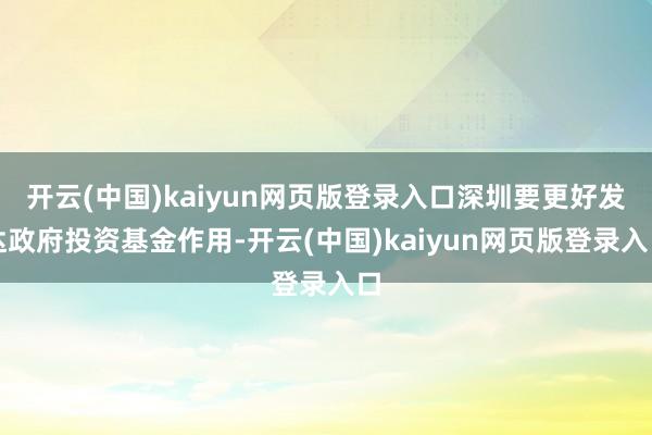 开云(中国)kaiyun网页版登录入口深圳要更好发达政府投资基金作用-开云(中国)kaiyun网页版登录入口
