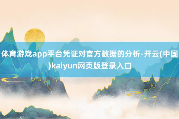 体育游戏app平台凭证对官方数据的分析-开云(中国)kaiyun网页版登录入口