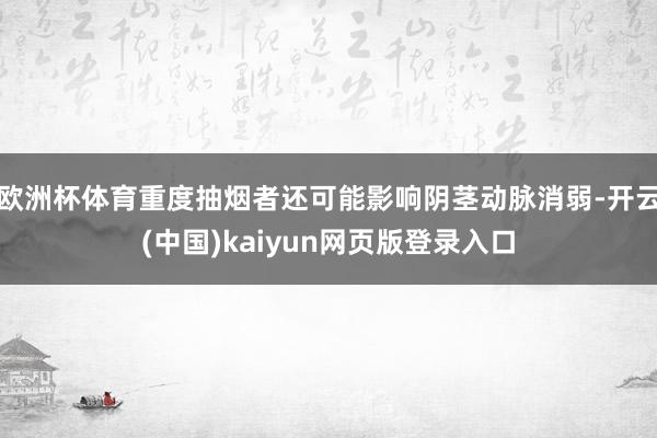 欧洲杯体育重度抽烟者还可能影响阴茎动脉消弱-开云(中国)kaiyun网页版登录入口