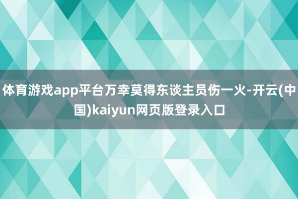 体育游戏app平台万幸莫得东谈主员伤一火-开云(中国)kaiyun网页版登录入口