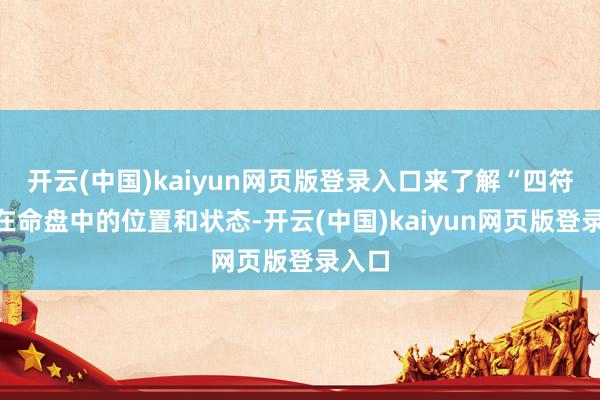 开云(中国)kaiyun网页版登录入口来了解“四符煞”在命盘中的位置和状态-开云(中国)kaiyun网页版登录入口