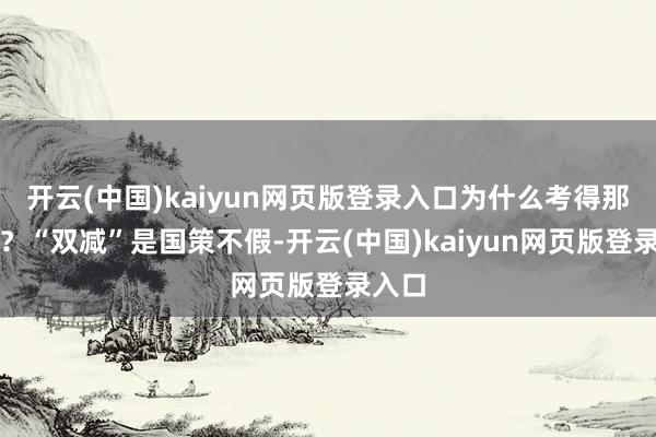 开云(中国)kaiyun网页版登录入口为什么考得那么难?“双减”是国策不假-开云(中国)kaiyun网页版登录入口