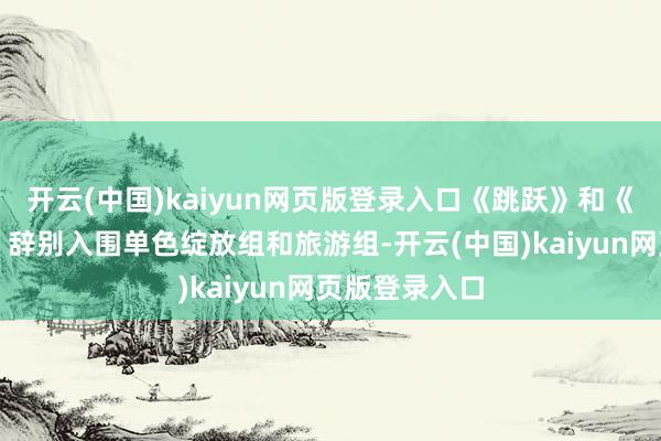 开云(中国)kaiyun网页版登录入口《跳跃》和《锡切斯教堂》辞别入围单色绽放组和旅游组-开云(中国)kaiyun网页版登录入口
