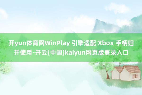 开yun体育网WinPlay 引擎适配 Xbox 手柄归并使用-开云(中国)kaiyun网页版登录入口