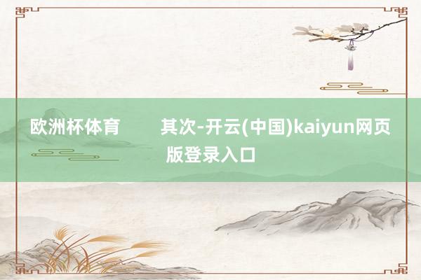欧洲杯体育        其次-开云(中国)kaiyun网页版登录入口