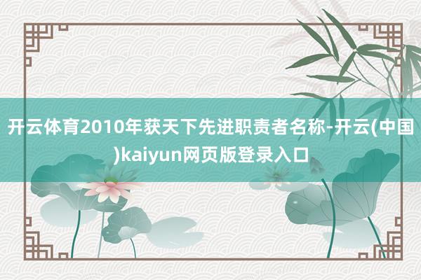 开云体育2010年获天下先进职责者名称-开云(中国)kaiyun网页版登录入口