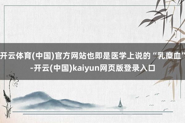 开云体育(中国)官方网站也即是医学上说的“乳糜血”-开云(中国)kaiyun网页版登录入口